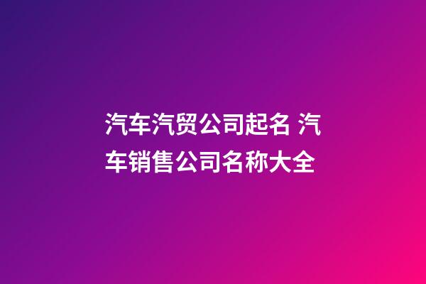 汽车汽贸公司起名 汽车销售公司名称大全-第1张-公司起名-玄机派